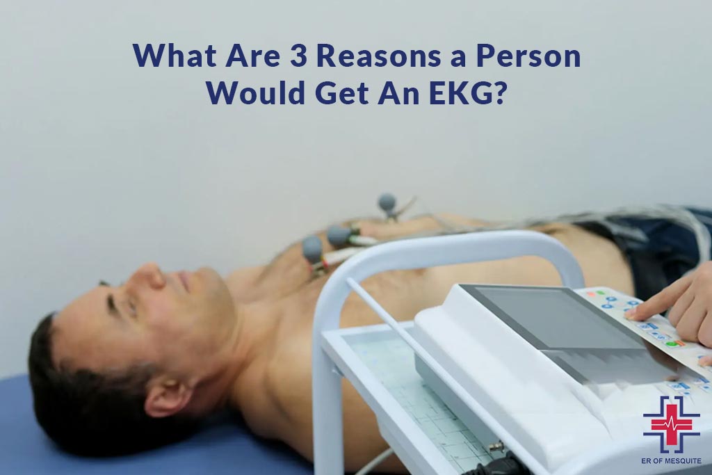 What Are 3 Reasons a Person Would Get An EKG - ER of Mesquite